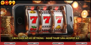 Cách Chơi Nổ Hũ Dễ Trúng – Nghệ Thuật Săn Jackpot 4.0